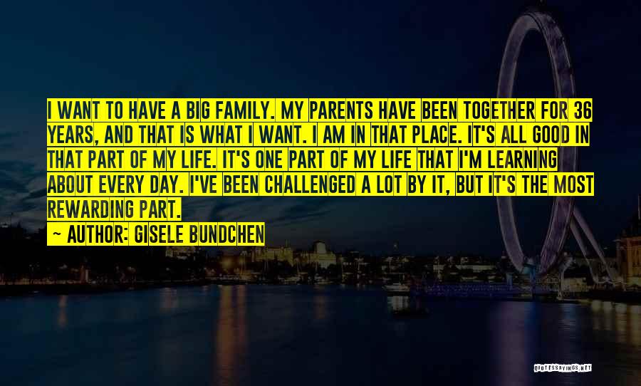 Gisele Bundchen Quotes: I Want To Have A Big Family. My Parents Have Been Together For 36 Years, And That Is What I