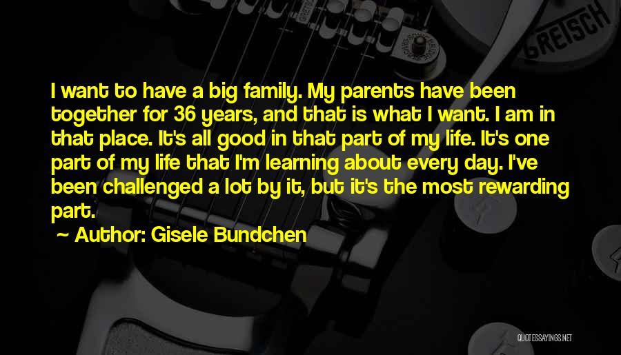 Gisele Bundchen Quotes: I Want To Have A Big Family. My Parents Have Been Together For 36 Years, And That Is What I
