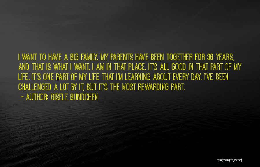 Gisele Bundchen Quotes: I Want To Have A Big Family. My Parents Have Been Together For 36 Years, And That Is What I