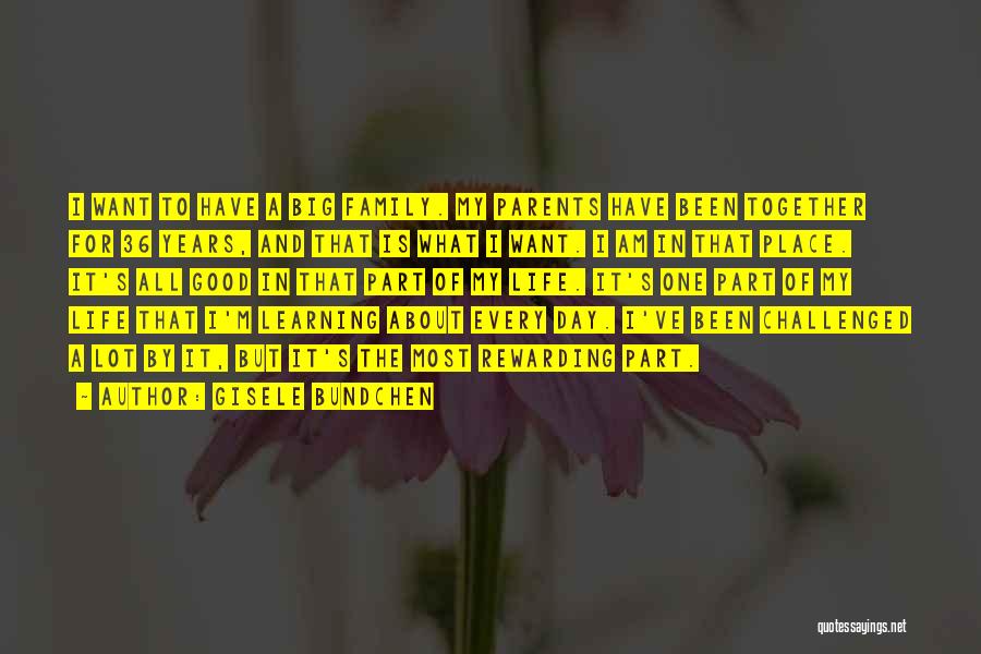 Gisele Bundchen Quotes: I Want To Have A Big Family. My Parents Have Been Together For 36 Years, And That Is What I
