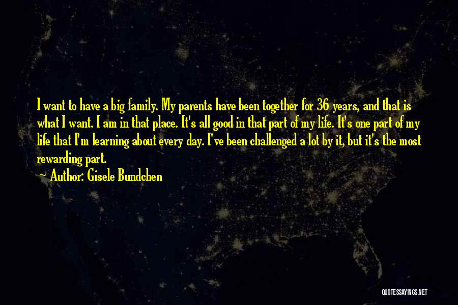 Gisele Bundchen Quotes: I Want To Have A Big Family. My Parents Have Been Together For 36 Years, And That Is What I