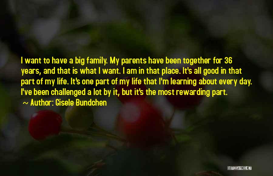 Gisele Bundchen Quotes: I Want To Have A Big Family. My Parents Have Been Together For 36 Years, And That Is What I