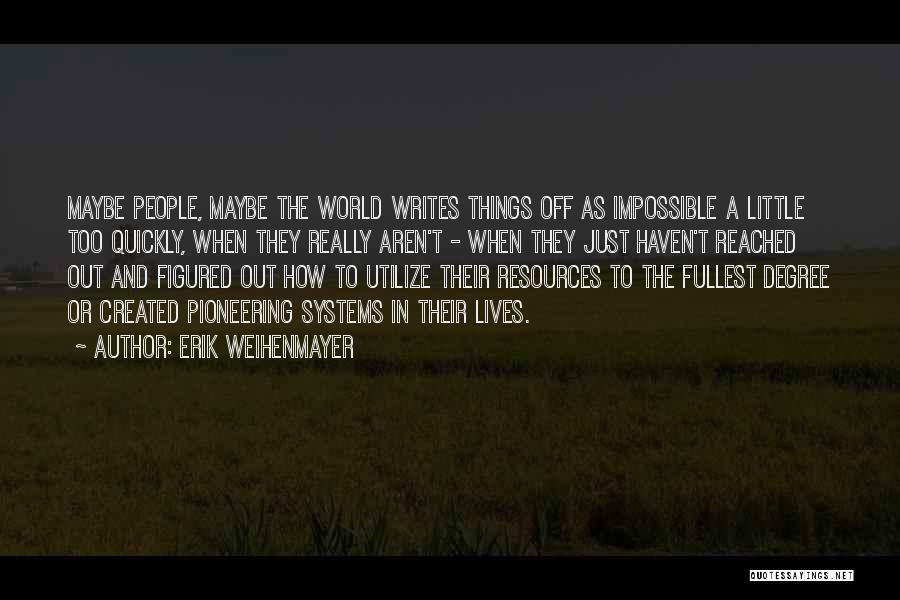 Erik Weihenmayer Quotes: Maybe People, Maybe The World Writes Things Off As Impossible A Little Too Quickly, When They Really Aren't - When