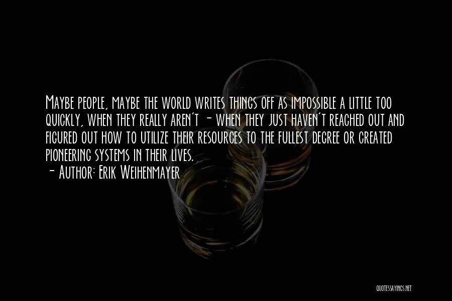 Erik Weihenmayer Quotes: Maybe People, Maybe The World Writes Things Off As Impossible A Little Too Quickly, When They Really Aren't - When