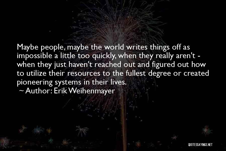 Erik Weihenmayer Quotes: Maybe People, Maybe The World Writes Things Off As Impossible A Little Too Quickly, When They Really Aren't - When