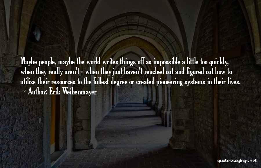 Erik Weihenmayer Quotes: Maybe People, Maybe The World Writes Things Off As Impossible A Little Too Quickly, When They Really Aren't - When