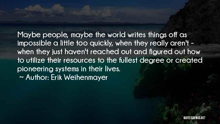 Erik Weihenmayer Quotes: Maybe People, Maybe The World Writes Things Off As Impossible A Little Too Quickly, When They Really Aren't - When