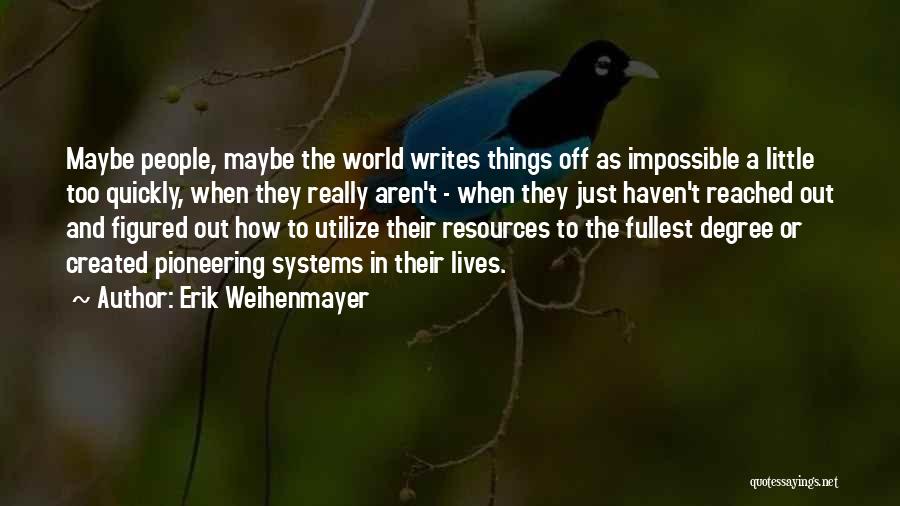 Erik Weihenmayer Quotes: Maybe People, Maybe The World Writes Things Off As Impossible A Little Too Quickly, When They Really Aren't - When