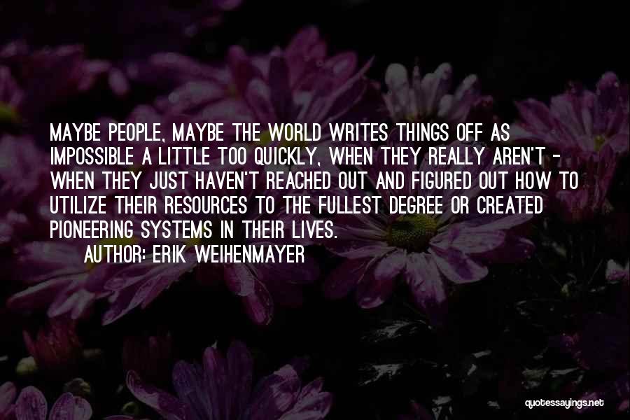 Erik Weihenmayer Quotes: Maybe People, Maybe The World Writes Things Off As Impossible A Little Too Quickly, When They Really Aren't - When