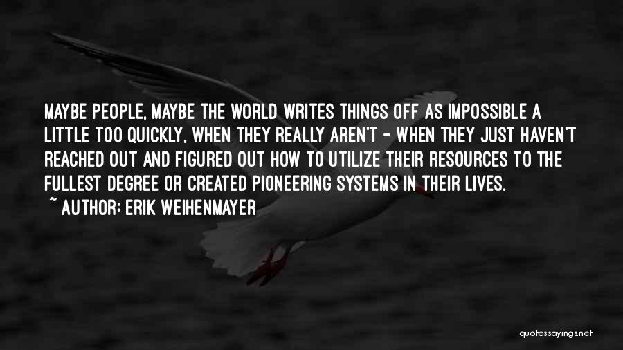 Erik Weihenmayer Quotes: Maybe People, Maybe The World Writes Things Off As Impossible A Little Too Quickly, When They Really Aren't - When