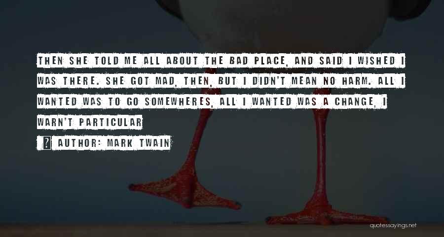 Mark Twain Quotes: Then She Told Me All About The Bad Place, And Said I Wished I Was There. She Got Mad, Then,