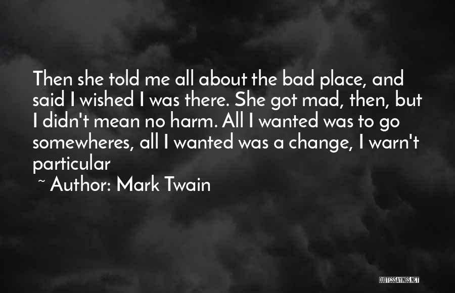 Mark Twain Quotes: Then She Told Me All About The Bad Place, And Said I Wished I Was There. She Got Mad, Then,