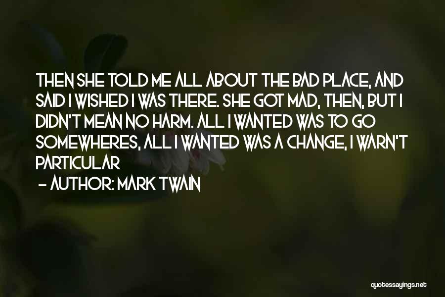 Mark Twain Quotes: Then She Told Me All About The Bad Place, And Said I Wished I Was There. She Got Mad, Then,