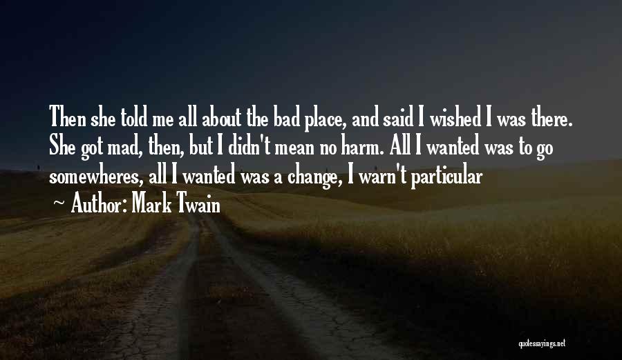 Mark Twain Quotes: Then She Told Me All About The Bad Place, And Said I Wished I Was There. She Got Mad, Then,