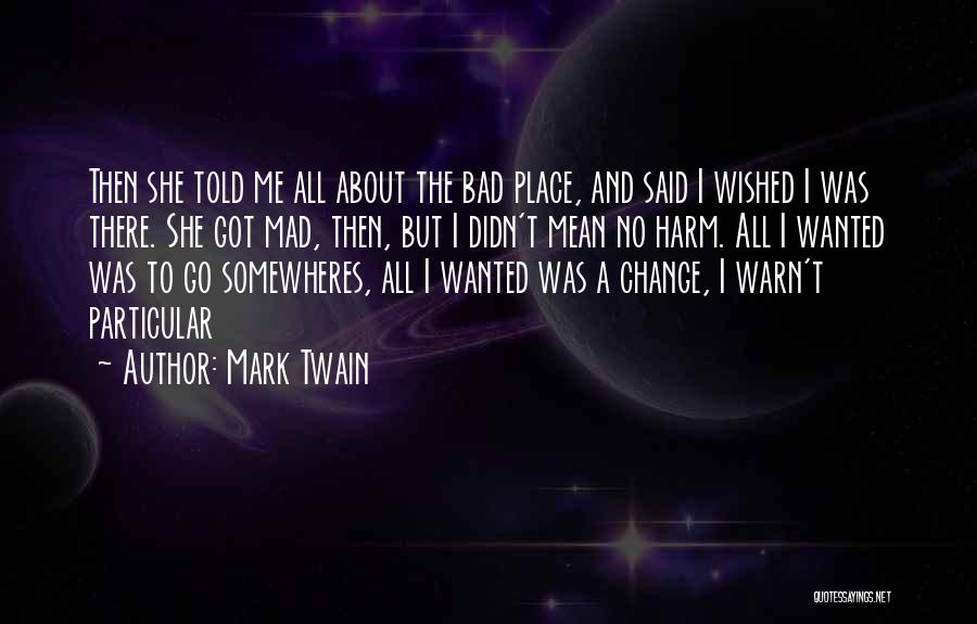 Mark Twain Quotes: Then She Told Me All About The Bad Place, And Said I Wished I Was There. She Got Mad, Then,