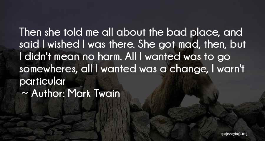 Mark Twain Quotes: Then She Told Me All About The Bad Place, And Said I Wished I Was There. She Got Mad, Then,