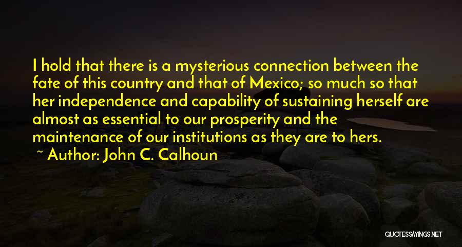 John C. Calhoun Quotes: I Hold That There Is A Mysterious Connection Between The Fate Of This Country And That Of Mexico; So Much