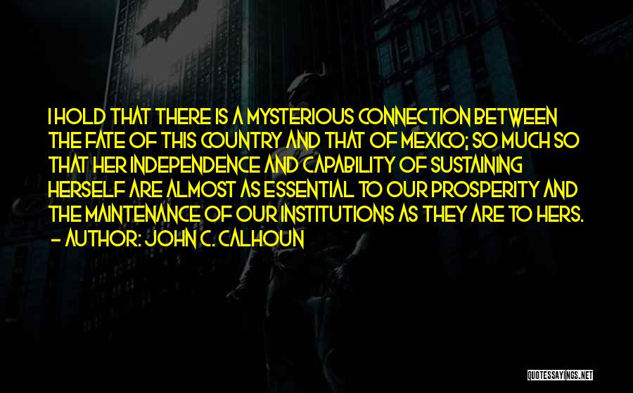 John C. Calhoun Quotes: I Hold That There Is A Mysterious Connection Between The Fate Of This Country And That Of Mexico; So Much