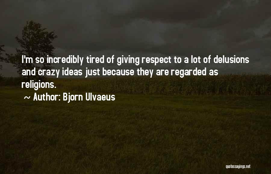 Bjorn Ulvaeus Quotes: I'm So Incredibly Tired Of Giving Respect To A Lot Of Delusions And Crazy Ideas Just Because They Are Regarded