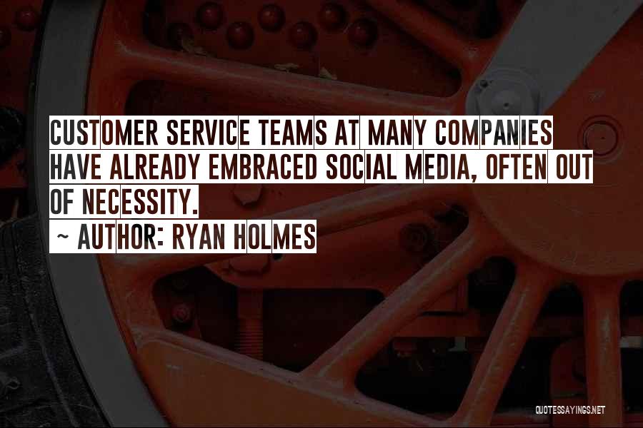 Ryan Holmes Quotes: Customer Service Teams At Many Companies Have Already Embraced Social Media, Often Out Of Necessity.