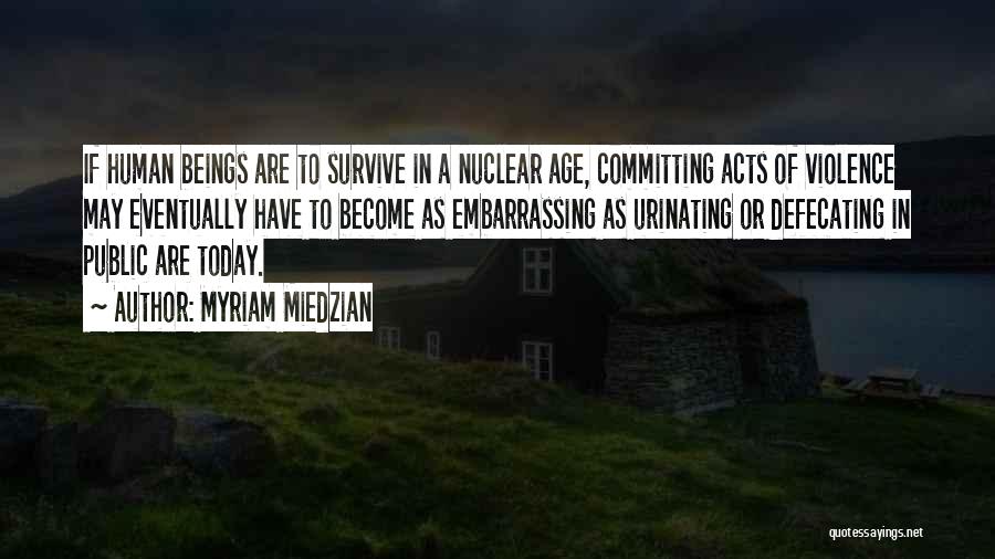 Myriam Miedzian Quotes: If Human Beings Are To Survive In A Nuclear Age, Committing Acts Of Violence May Eventually Have To Become As