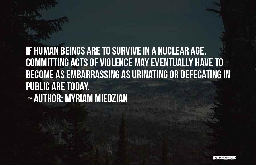 Myriam Miedzian Quotes: If Human Beings Are To Survive In A Nuclear Age, Committing Acts Of Violence May Eventually Have To Become As