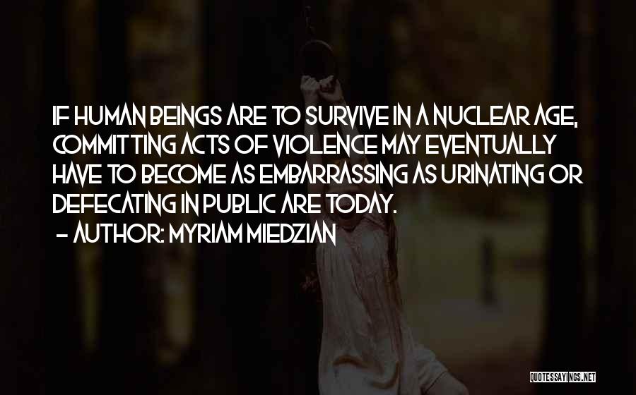 Myriam Miedzian Quotes: If Human Beings Are To Survive In A Nuclear Age, Committing Acts Of Violence May Eventually Have To Become As