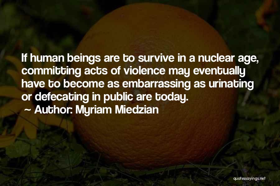 Myriam Miedzian Quotes: If Human Beings Are To Survive In A Nuclear Age, Committing Acts Of Violence May Eventually Have To Become As