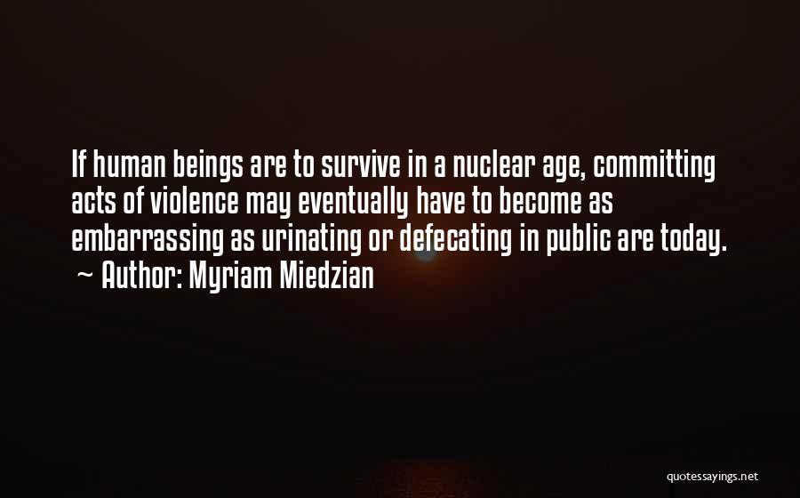 Myriam Miedzian Quotes: If Human Beings Are To Survive In A Nuclear Age, Committing Acts Of Violence May Eventually Have To Become As