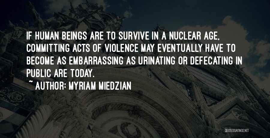 Myriam Miedzian Quotes: If Human Beings Are To Survive In A Nuclear Age, Committing Acts Of Violence May Eventually Have To Become As