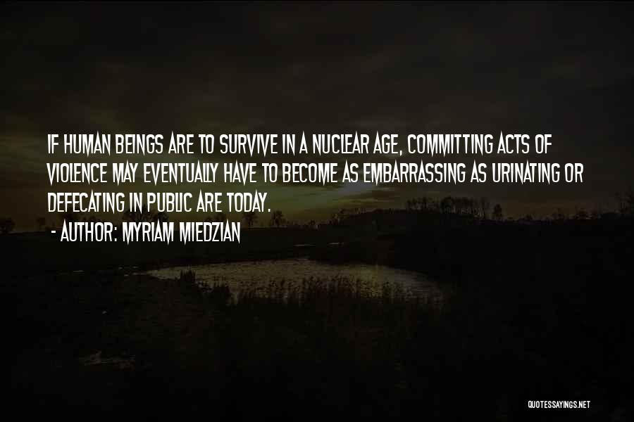 Myriam Miedzian Quotes: If Human Beings Are To Survive In A Nuclear Age, Committing Acts Of Violence May Eventually Have To Become As