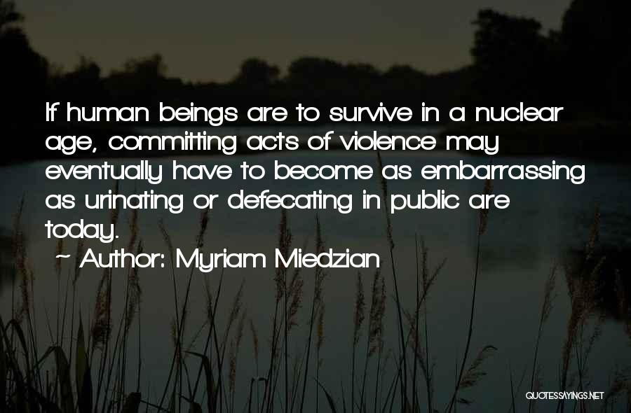 Myriam Miedzian Quotes: If Human Beings Are To Survive In A Nuclear Age, Committing Acts Of Violence May Eventually Have To Become As