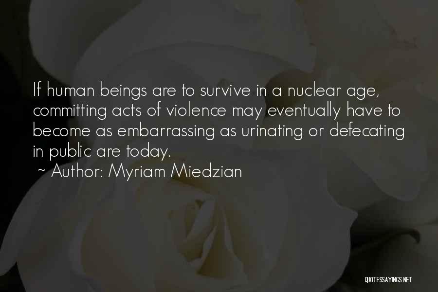 Myriam Miedzian Quotes: If Human Beings Are To Survive In A Nuclear Age, Committing Acts Of Violence May Eventually Have To Become As