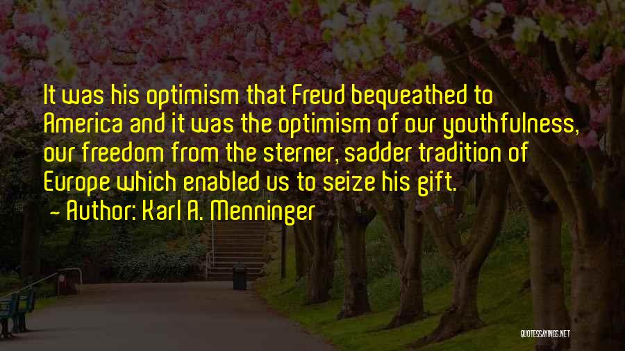 Karl A. Menninger Quotes: It Was His Optimism That Freud Bequeathed To America And It Was The Optimism Of Our Youthfulness, Our Freedom From