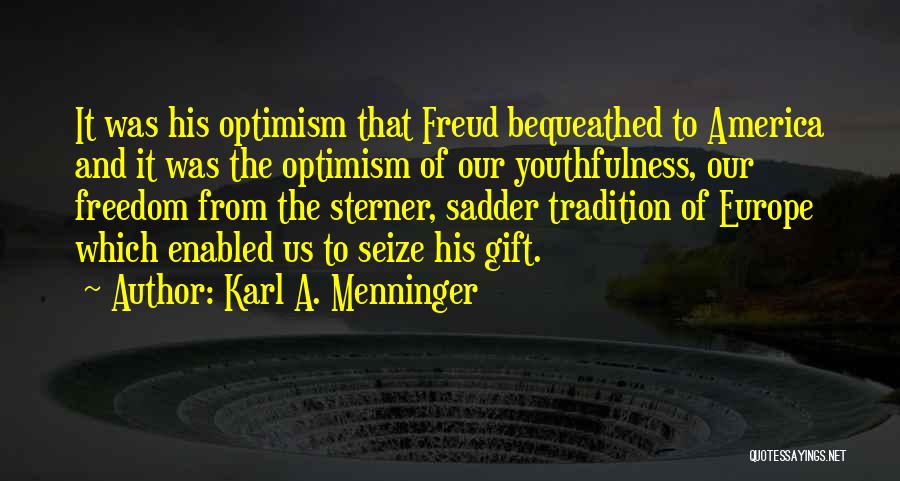 Karl A. Menninger Quotes: It Was His Optimism That Freud Bequeathed To America And It Was The Optimism Of Our Youthfulness, Our Freedom From