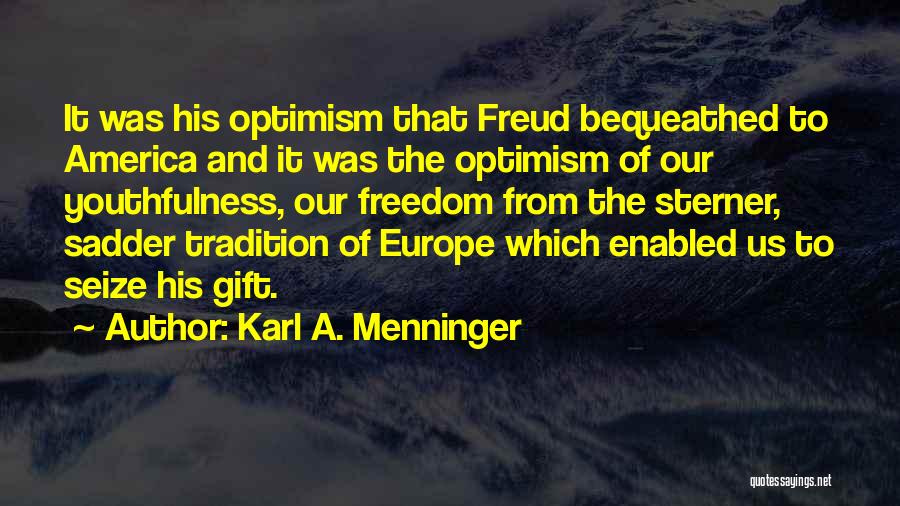 Karl A. Menninger Quotes: It Was His Optimism That Freud Bequeathed To America And It Was The Optimism Of Our Youthfulness, Our Freedom From