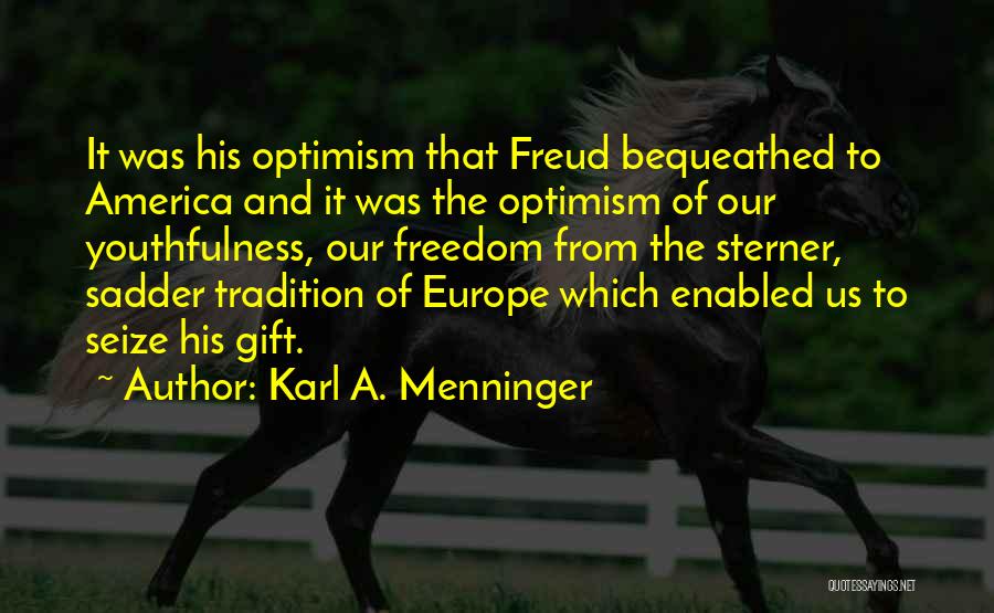 Karl A. Menninger Quotes: It Was His Optimism That Freud Bequeathed To America And It Was The Optimism Of Our Youthfulness, Our Freedom From