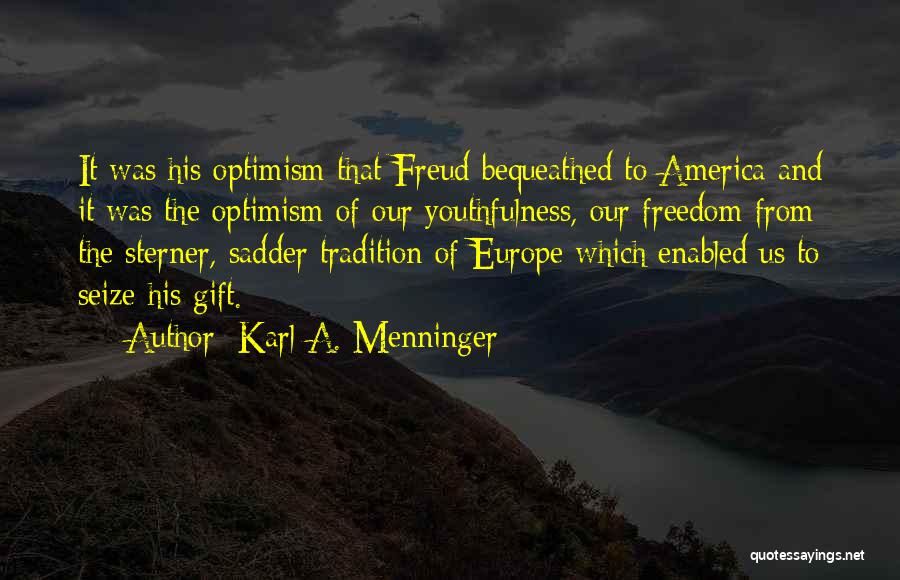 Karl A. Menninger Quotes: It Was His Optimism That Freud Bequeathed To America And It Was The Optimism Of Our Youthfulness, Our Freedom From