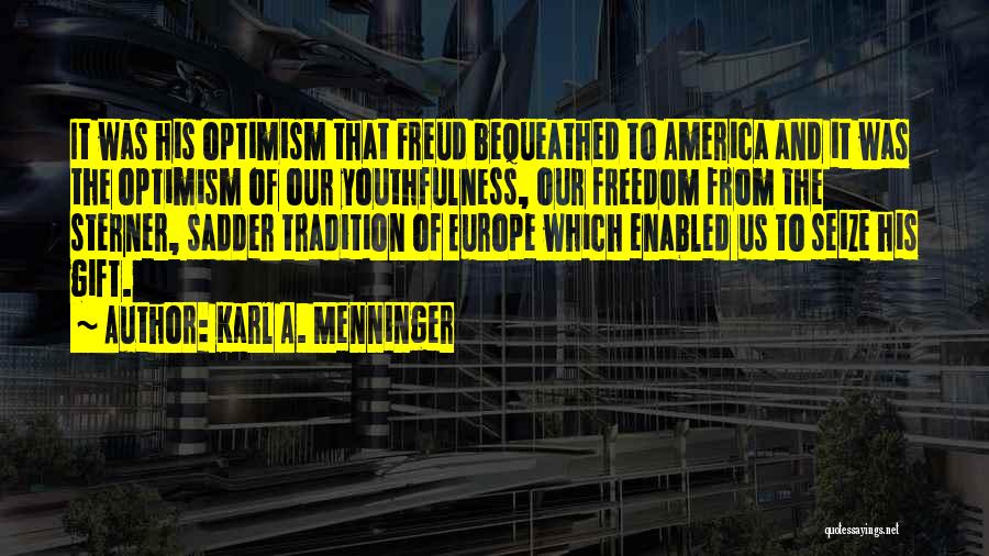 Karl A. Menninger Quotes: It Was His Optimism That Freud Bequeathed To America And It Was The Optimism Of Our Youthfulness, Our Freedom From