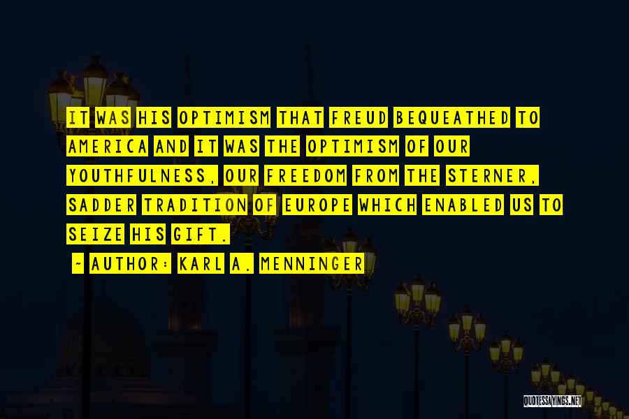 Karl A. Menninger Quotes: It Was His Optimism That Freud Bequeathed To America And It Was The Optimism Of Our Youthfulness, Our Freedom From