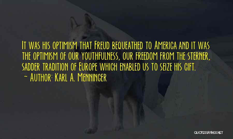 Karl A. Menninger Quotes: It Was His Optimism That Freud Bequeathed To America And It Was The Optimism Of Our Youthfulness, Our Freedom From