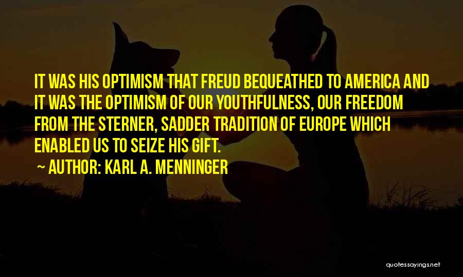 Karl A. Menninger Quotes: It Was His Optimism That Freud Bequeathed To America And It Was The Optimism Of Our Youthfulness, Our Freedom From