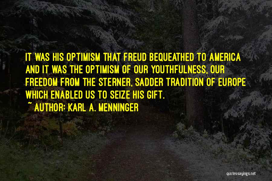 Karl A. Menninger Quotes: It Was His Optimism That Freud Bequeathed To America And It Was The Optimism Of Our Youthfulness, Our Freedom From