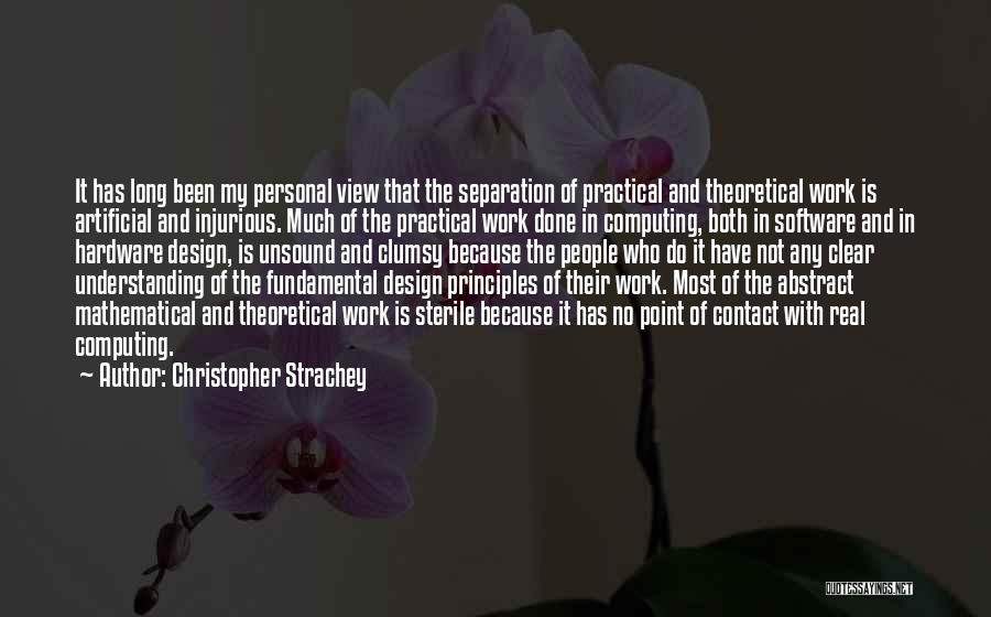 Christopher Strachey Quotes: It Has Long Been My Personal View That The Separation Of Practical And Theoretical Work Is Artificial And Injurious. Much