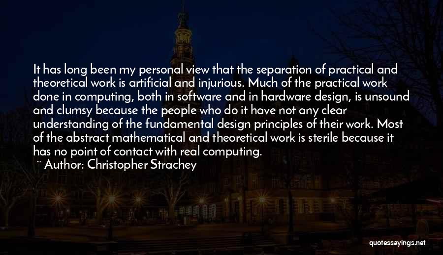 Christopher Strachey Quotes: It Has Long Been My Personal View That The Separation Of Practical And Theoretical Work Is Artificial And Injurious. Much