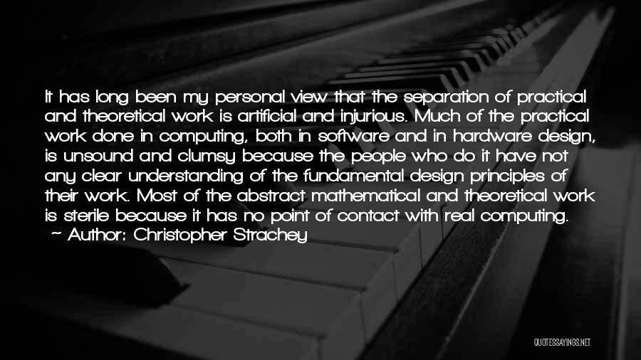 Christopher Strachey Quotes: It Has Long Been My Personal View That The Separation Of Practical And Theoretical Work Is Artificial And Injurious. Much