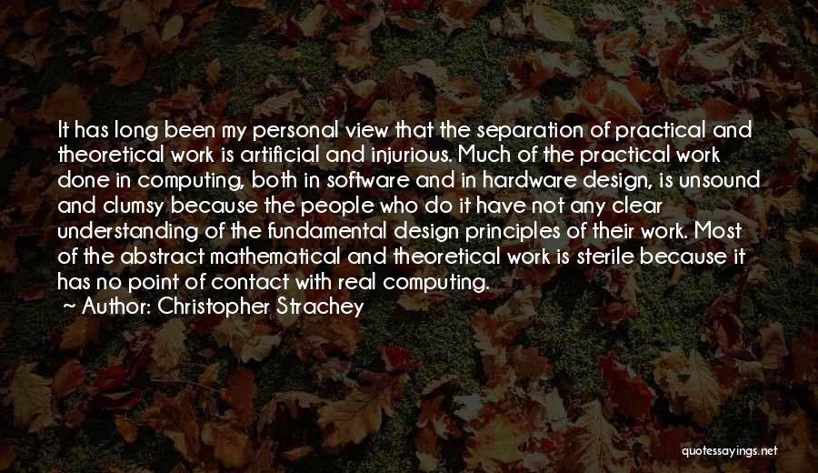 Christopher Strachey Quotes: It Has Long Been My Personal View That The Separation Of Practical And Theoretical Work Is Artificial And Injurious. Much