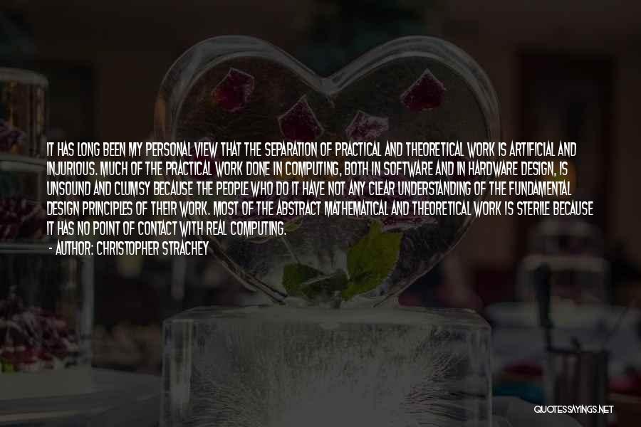 Christopher Strachey Quotes: It Has Long Been My Personal View That The Separation Of Practical And Theoretical Work Is Artificial And Injurious. Much