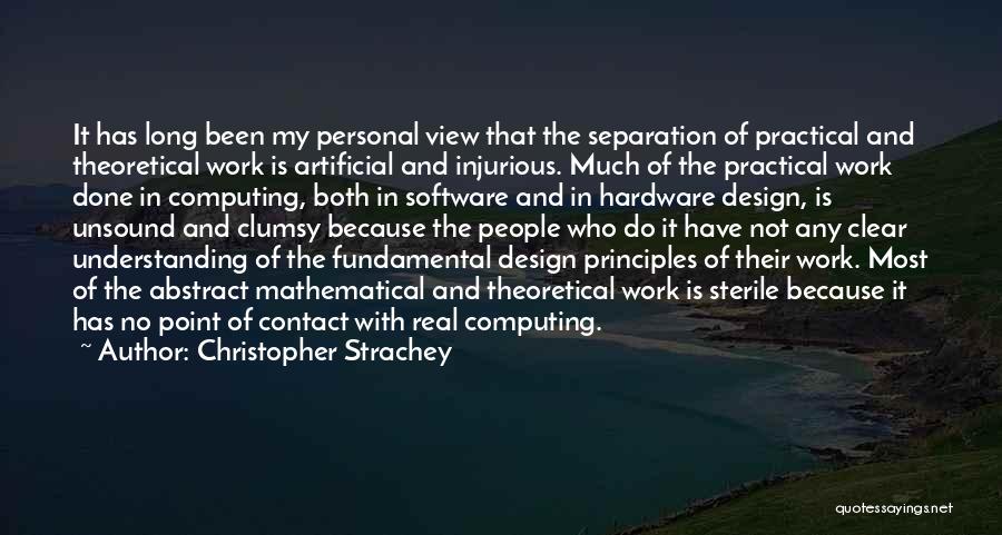 Christopher Strachey Quotes: It Has Long Been My Personal View That The Separation Of Practical And Theoretical Work Is Artificial And Injurious. Much