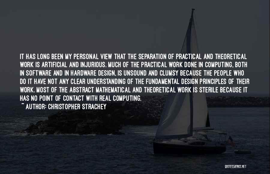 Christopher Strachey Quotes: It Has Long Been My Personal View That The Separation Of Practical And Theoretical Work Is Artificial And Injurious. Much